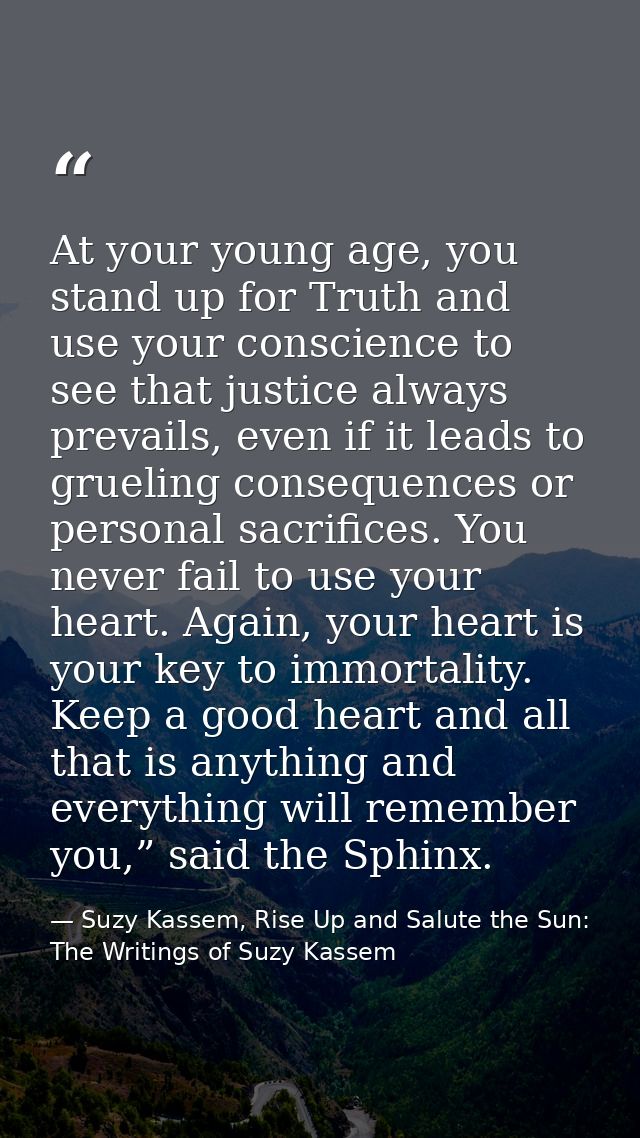 At your young age, you stand up for Truth and use your conscience to see that justice always prevails, even if it leads  — Suzy Kassem, Rise Up and Salute the Sun: The Writings of Suzy Kassem