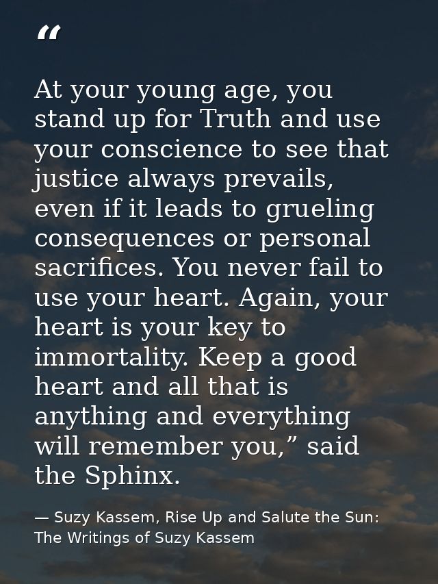 At your young age, you stand up for Truth and use your conscience to see that justice always prevails, even if it leads  — Suzy Kassem, Rise Up and Salute the Sun: The Writings of Suzy Kassem