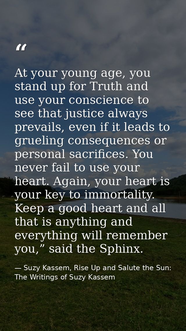 At your young age, you stand up for Truth and use your conscience to see that justice always prevails, even if it leads  — Suzy Kassem, Rise Up and Salute the Sun: The Writings of Suzy Kassem