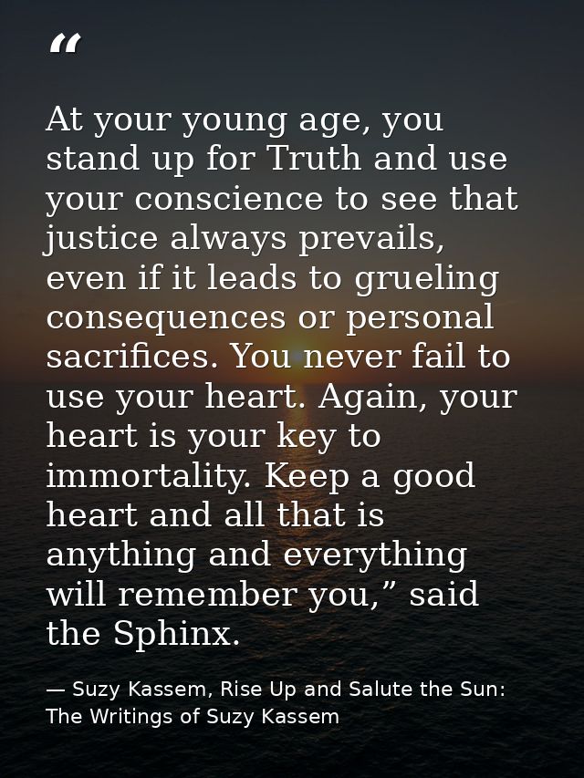 At your young age, you stand up for Truth and use your conscience to see that justice always prevails, even if it leads  — Suzy Kassem, Rise Up and Salute the Sun: The Writings of Suzy Kassem