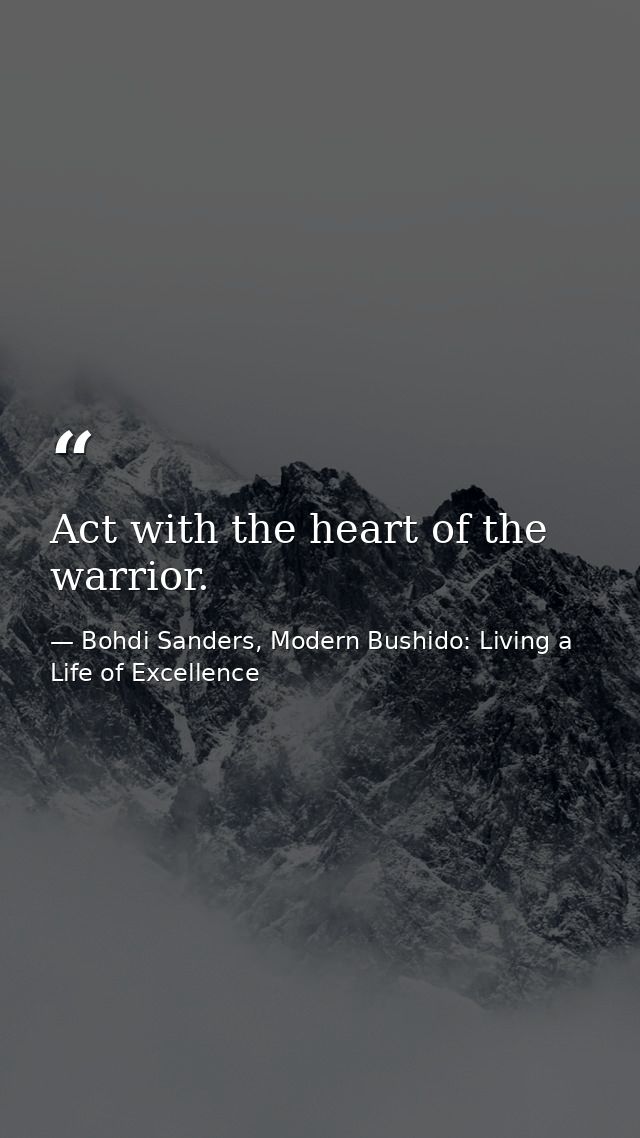 Act with the heart of the warrior. — Bohdi Sanders, Modern Bushido: Living a Life of Excellence