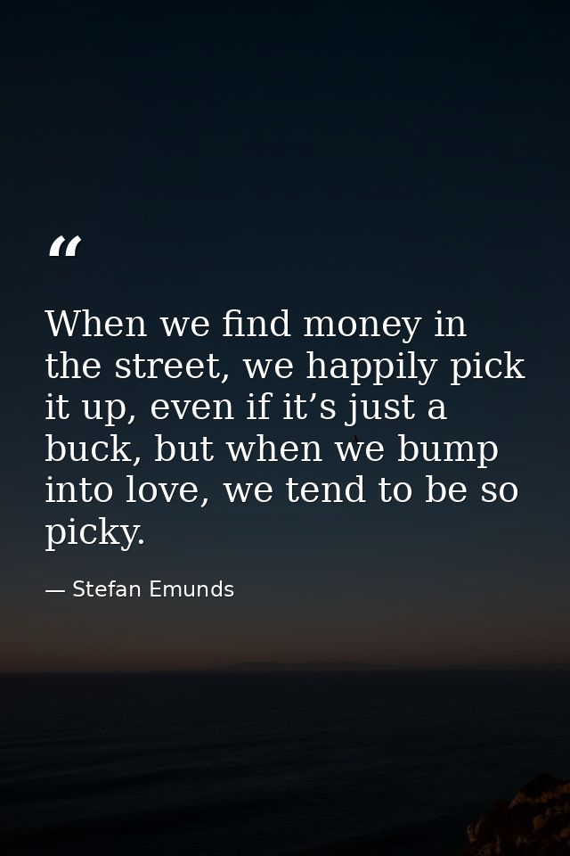 When we find money in the street, we happily pick it up, even if it’s just a buck, but when we bump into love, we tend t — Stefan Emunds