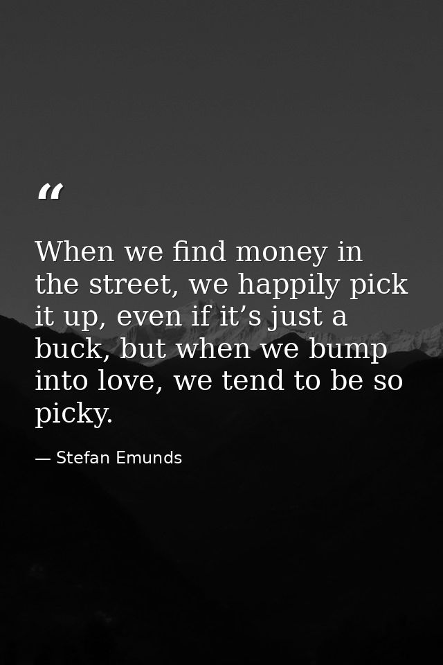 When we find money in the street, we happily pick it up, even if it’s just a buck, but when we bump into love, we tend t — Stefan Emunds