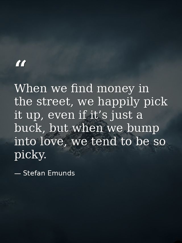 When we find money in the street, we happily pick it up, even if it’s just a buck, but when we bump into love, we tend t — Stefan Emunds