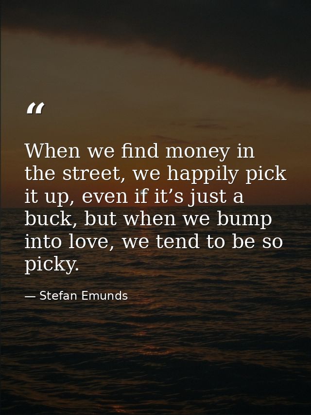 When we find money in the street, we happily pick it up, even if it’s just a buck, but when we bump into love, we tend t — Stefan Emunds