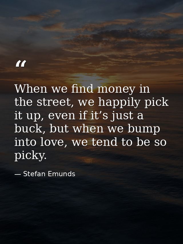 When we find money in the street, we happily pick it up, even if it’s just a buck, but when we bump into love, we tend t — Stefan Emunds