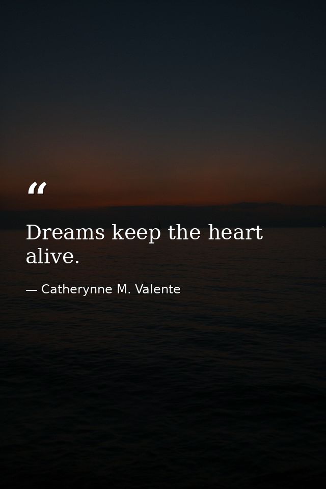 Dreams keep the heart alive. — Catherynne M. Valente