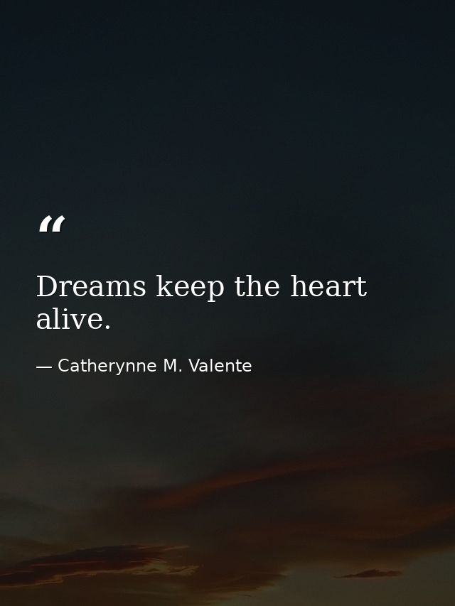 Dreams keep the heart alive. — Catherynne M. Valente