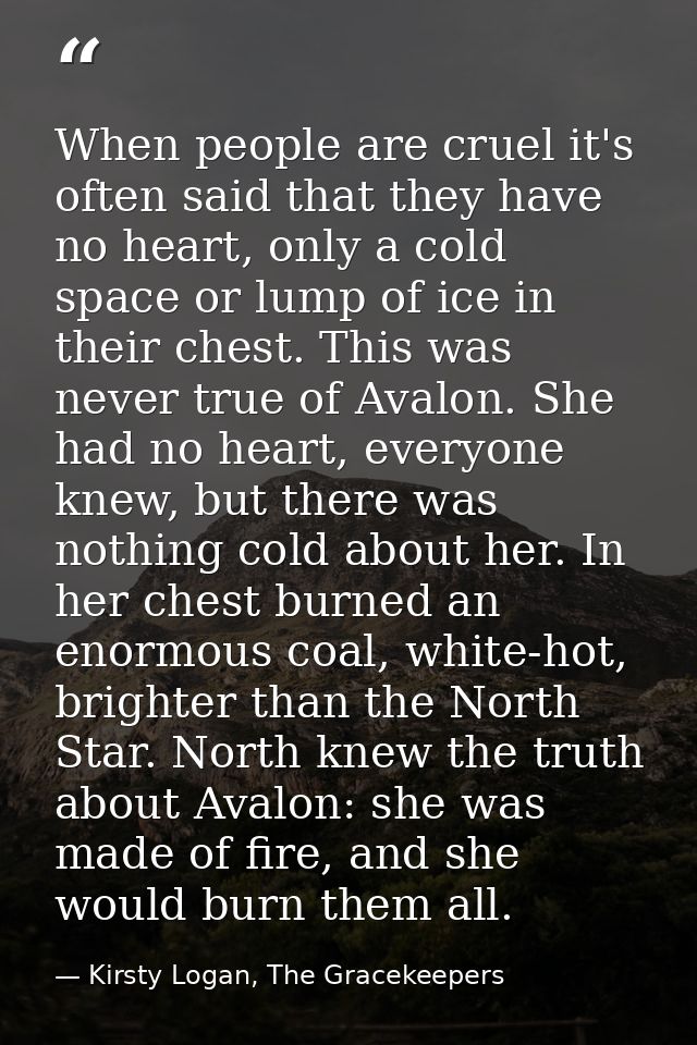 When people are cruel it's often said that they have no heart, only a cold space or lump of ice in their chest. This was — Kirsty Logan, The Gracekeepers