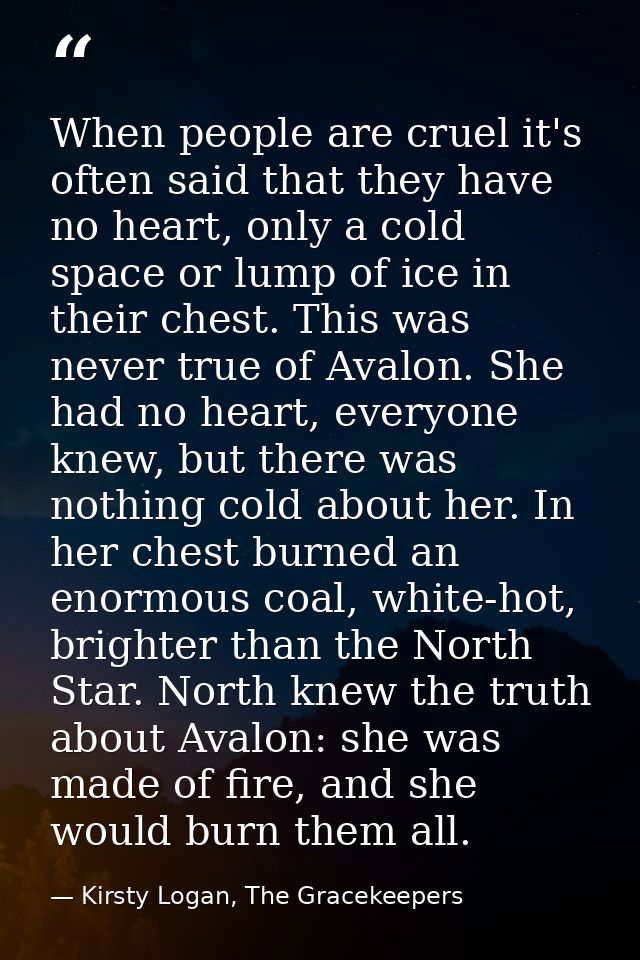 When people are cruel it's often said that they have no heart, only a cold space or lump of ice in their chest. This was — Kirsty Logan, The Gracekeepers