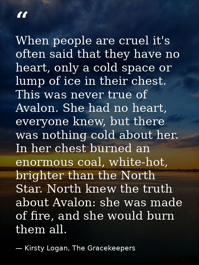 When people are cruel it's often said that they have no heart, only a cold space or lump of ice in their chest. This was — Kirsty Logan, The Gracekeepers