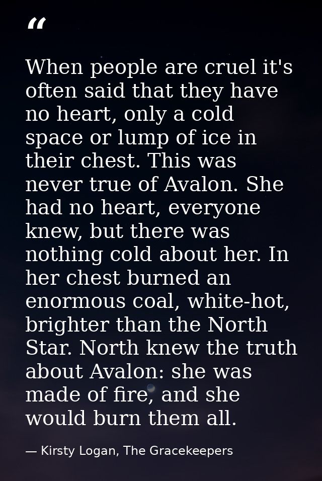 When people are cruel it's often said that they have no heart, only a cold space or lump of ice in their chest. This was — Kirsty Logan, The Gracekeepers