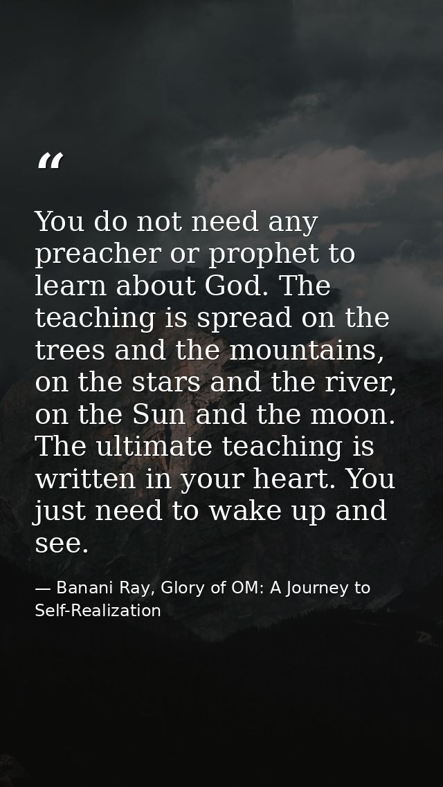 You do not need any preacher or prophet to learn about God. The teaching is spread on the trees and the mountains, on th — Banani Ray, Glory of OM: A Journey to Self-Realization