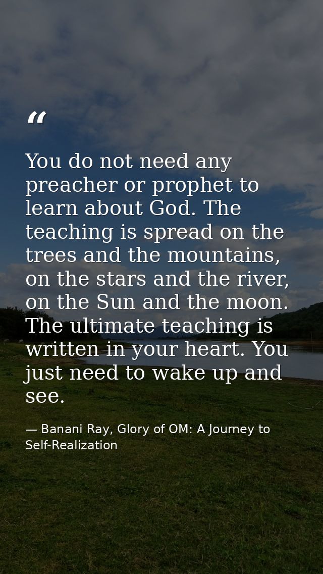 You do not need any preacher or prophet to learn about God. The teaching is spread on the trees and the mountains, on th — Banani Ray, Glory of OM: A Journey to Self-Realization