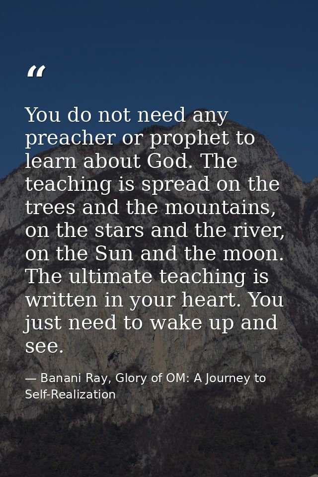 You do not need any preacher or prophet to learn about God. The teaching is spread on the trees and the mountains, on th — Banani Ray, Glory of OM: A Journey to Self-Realization