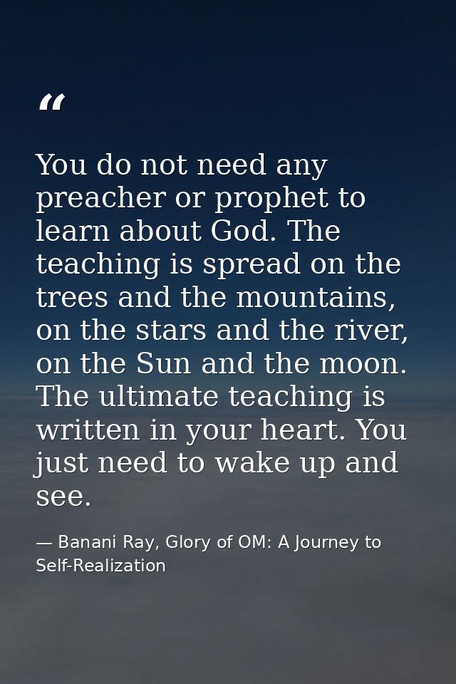 You do not need any preacher or prophet to learn about God. The teaching is spread on the trees and the mountains, on th — Banani Ray, Glory of OM: A Journey to Self-Realization