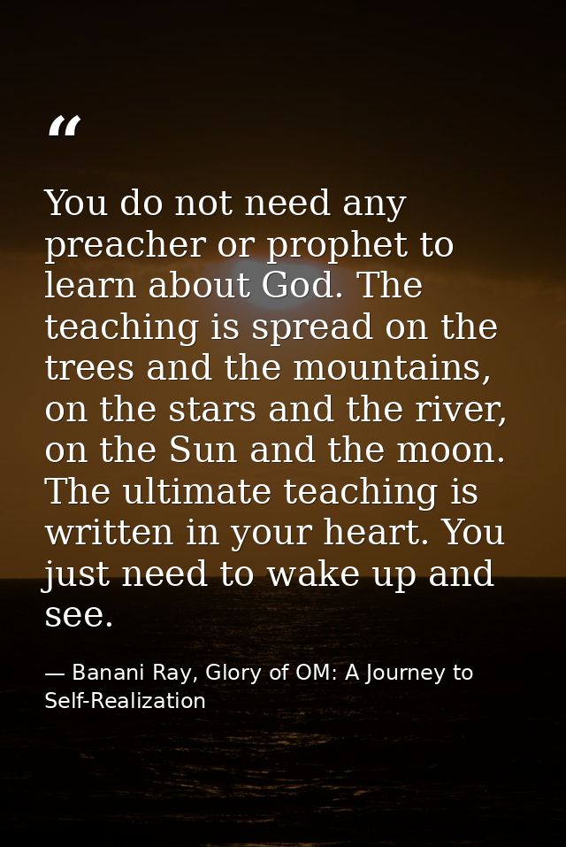You do not need any preacher or prophet to learn about God. The teaching is spread on the trees and the mountains, on th — Banani Ray, Glory of OM: A Journey to Self-Realization