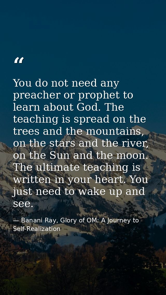 You do not need any preacher or prophet to learn about God. The teaching is spread on the trees and the mountains, on th — Banani Ray, Glory of OM: A Journey to Self-Realization