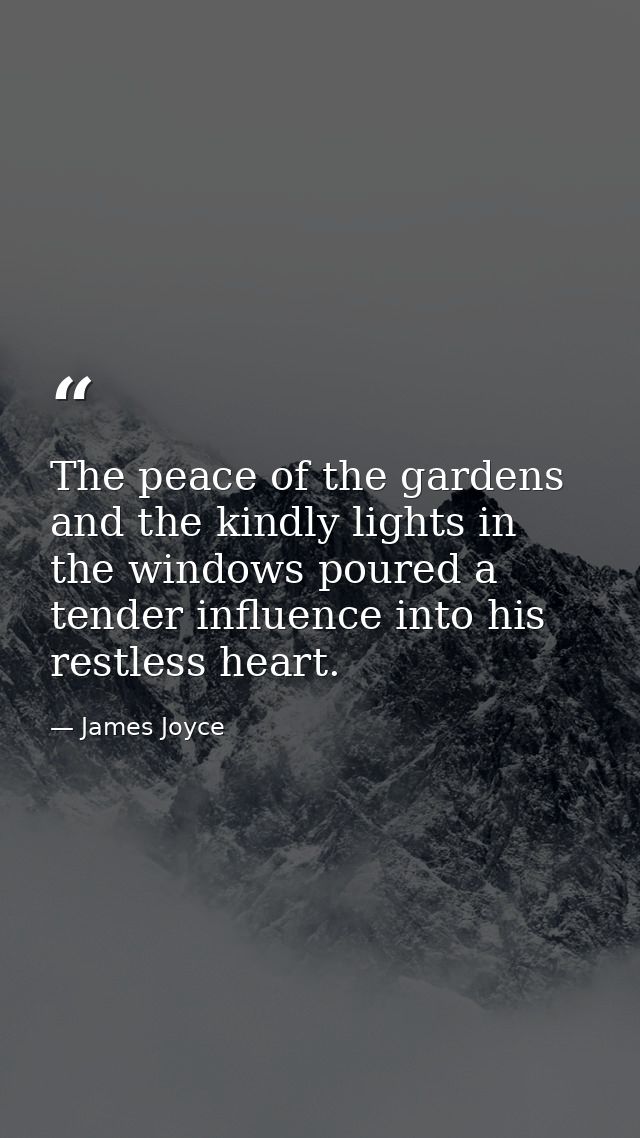 The peace of the gardens and the kindly lights in the windows poured a tender influence into his restless heart. — James Joyce