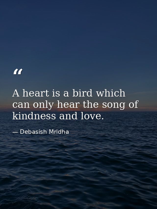 A heart is a bird which can only hear the song of kindness and love. — Debasish Mridha