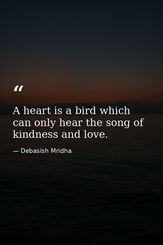 A heart is a bird which can only hear the song of kindness and love. — Debasish Mridha