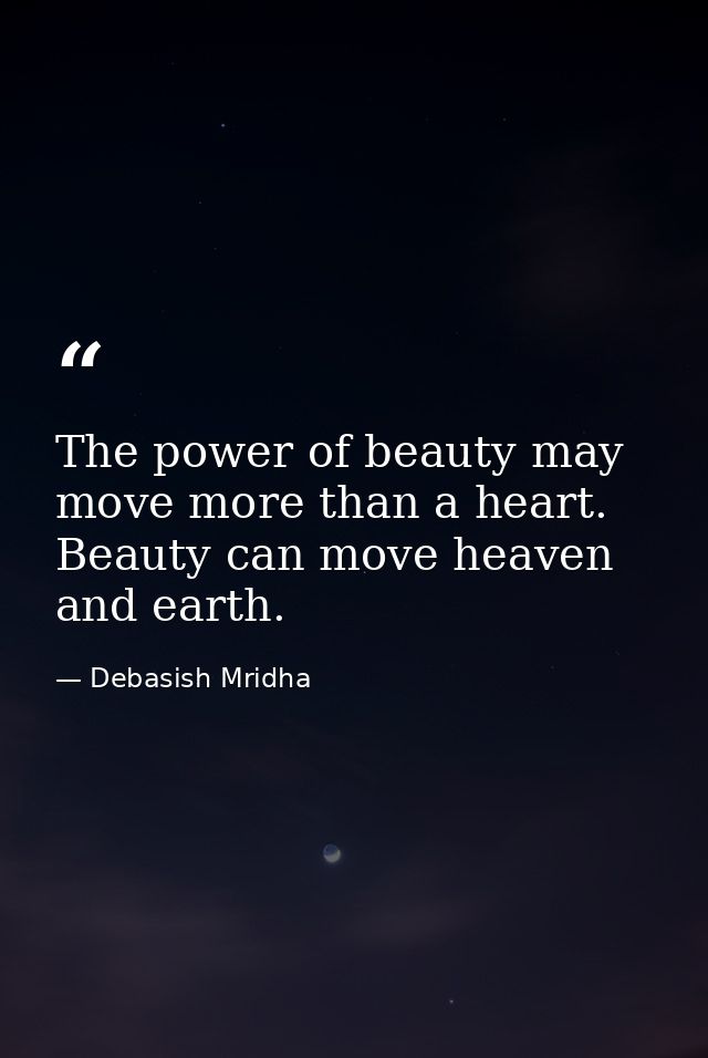 The power of beauty may move more than a heart. Beauty can move heaven and earth. — Debasish Mridha