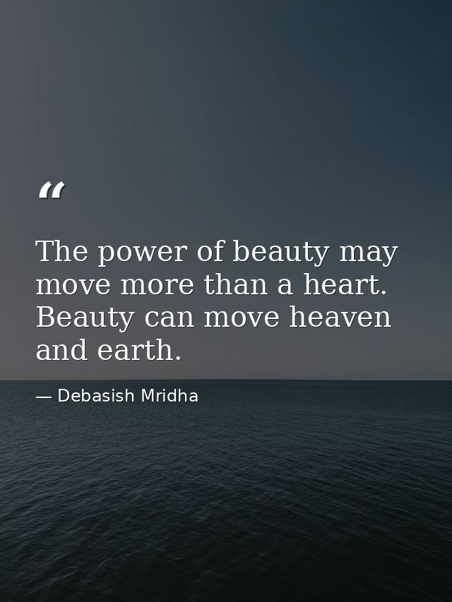 The power of beauty may move more than a heart. Beauty can move heaven and earth. — Debasish Mridha