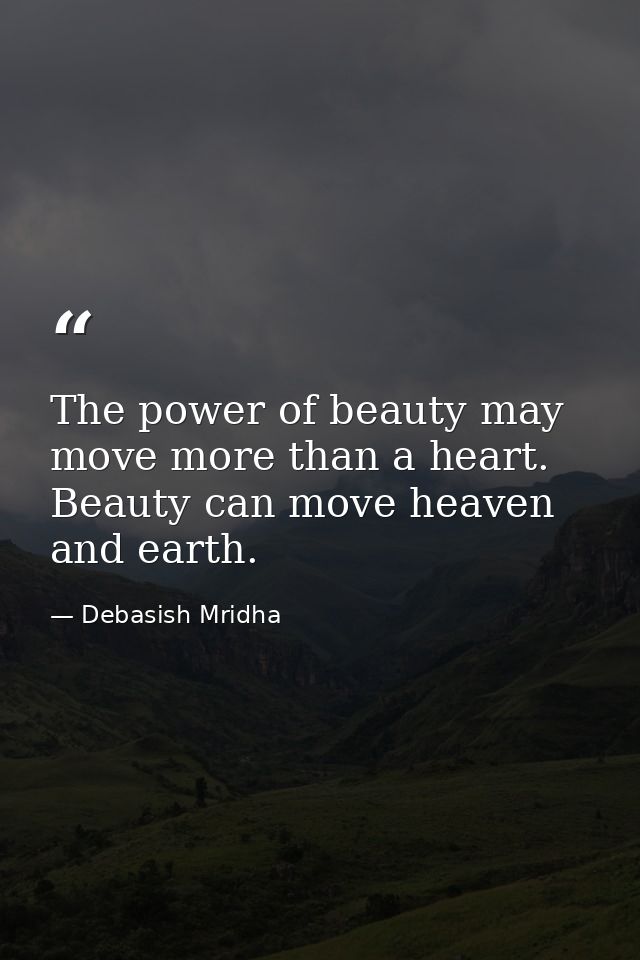 The power of beauty may move more than a heart. Beauty can move heaven and earth. — Debasish Mridha