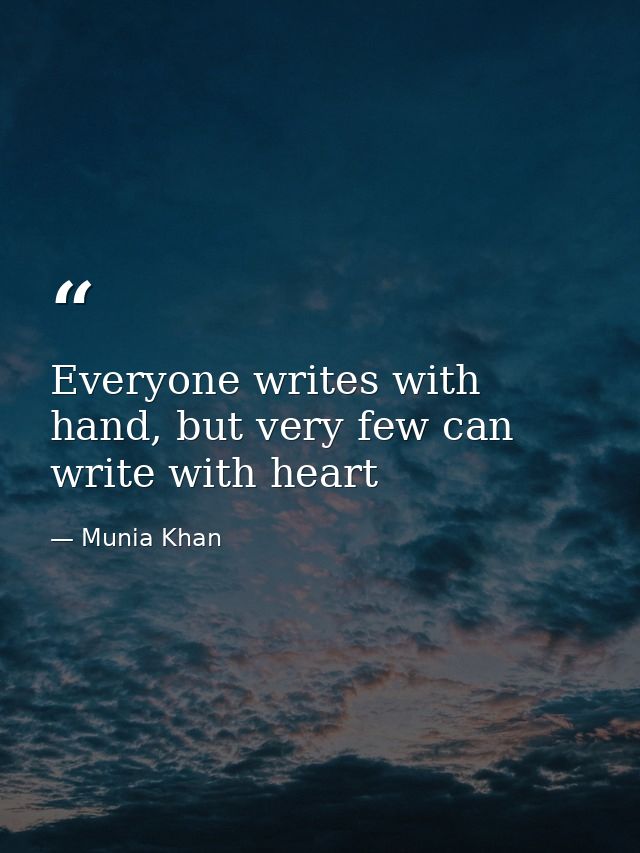 Everyone writes with hand, but very few can write with heart — Munia Khan
