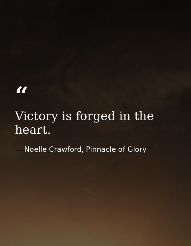 Victory is forged in the heart. — Noelle Crawford, Pinnacle of Glory
