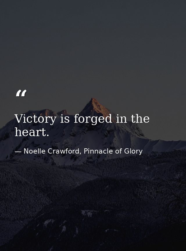 Victory is forged in the heart. — Noelle Crawford, Pinnacle of Glory
