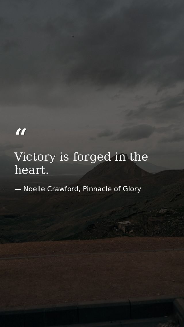 Victory is forged in the heart. — Noelle Crawford, Pinnacle of Glory