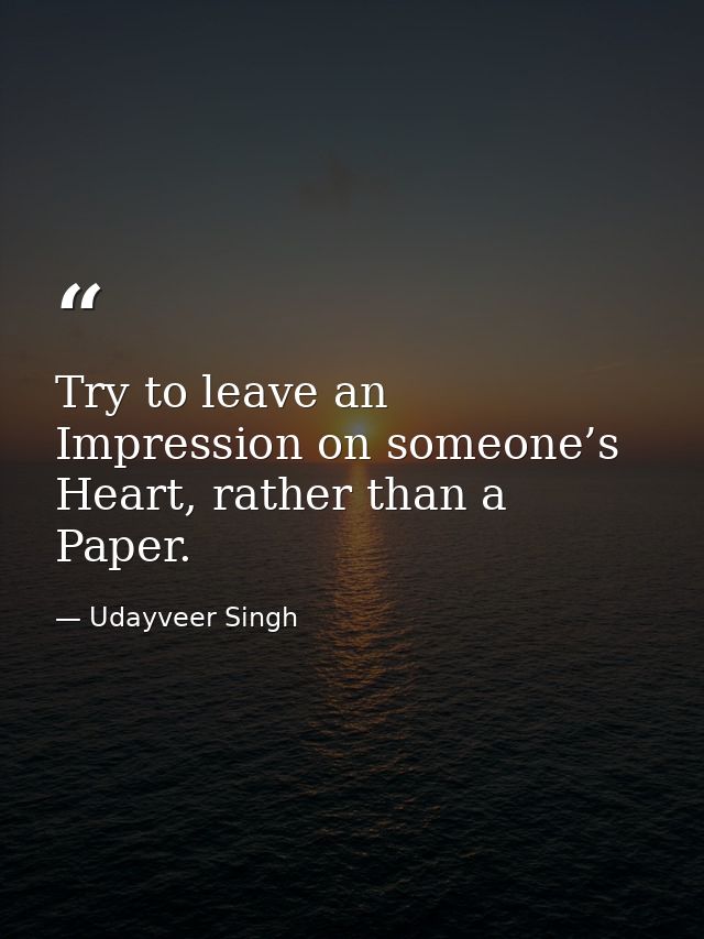 Try to leave an Impression on someone’s Heart, rather than a Paper. — Udayveer Singh