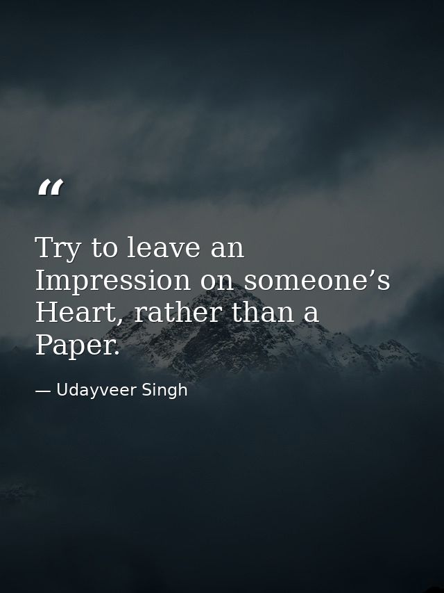 Try to leave an Impression on someone’s Heart, rather than a Paper. — Udayveer Singh
