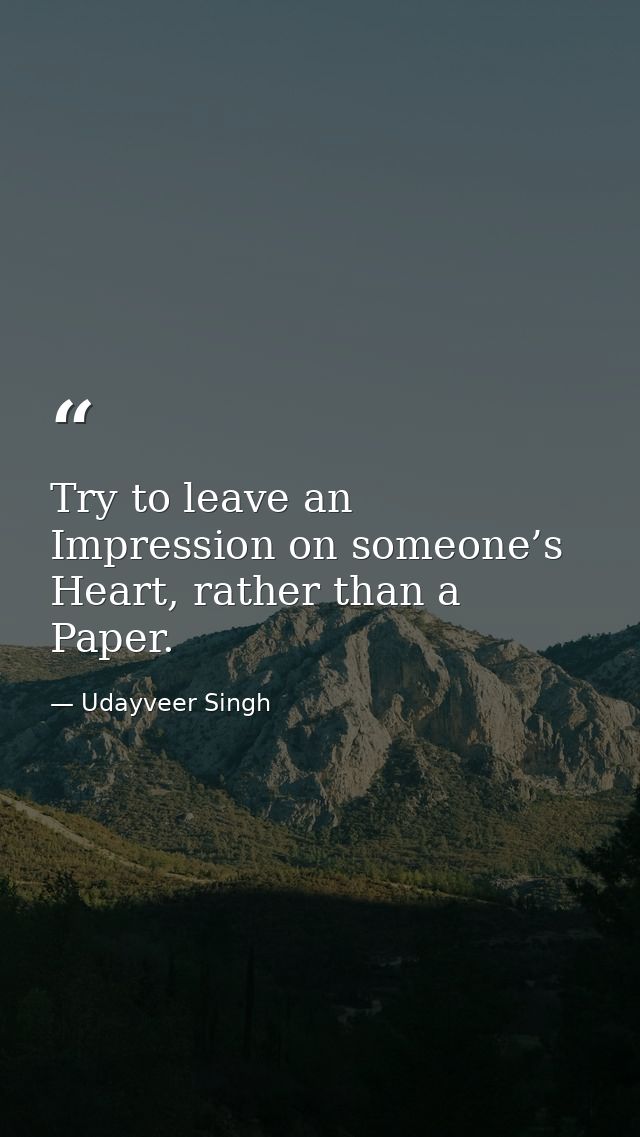 Try to leave an Impression on someone’s Heart, rather than a Paper. — Udayveer Singh