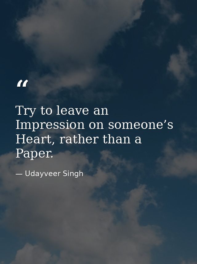 Try to leave an Impression on someone’s Heart, rather than a Paper. — Udayveer Singh