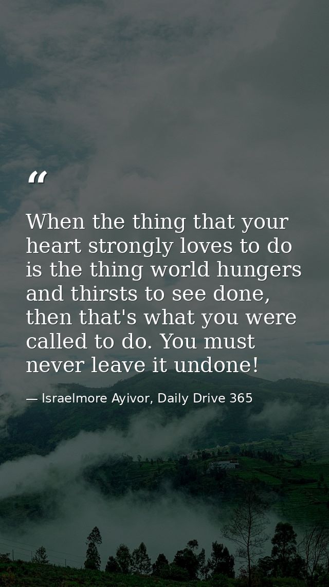 When the thing that your heart strongly loves to do is the thing world hungers and thirsts to see done, then that's what — Israelmore Ayivor, Daily Drive 365