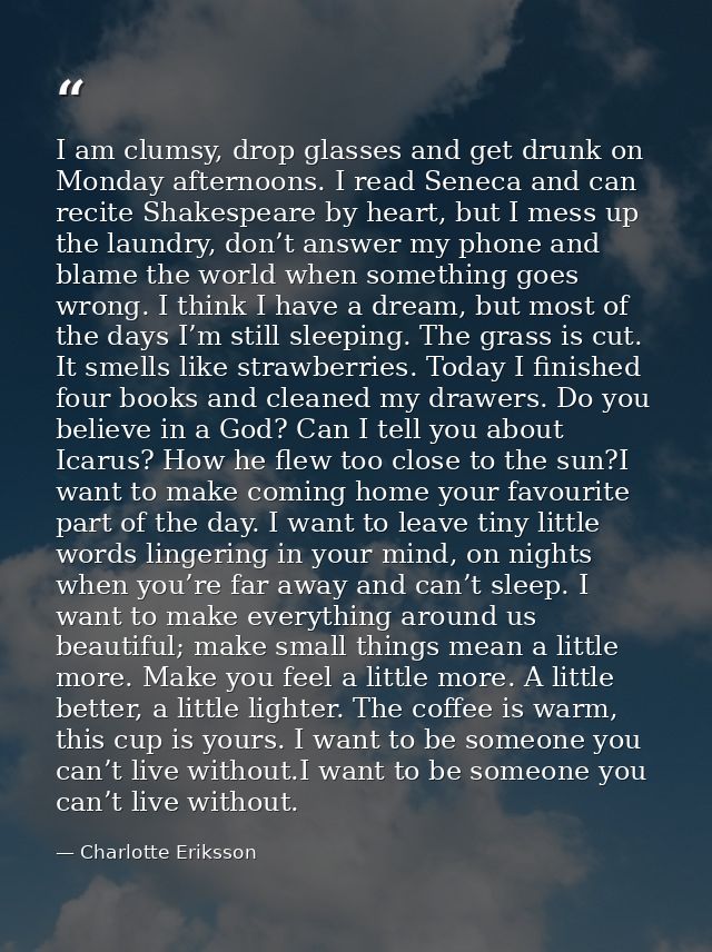 I am clumsy, drop glasses and get drunk on Monday afternoons. I read Seneca and can recite Shakespeare by heart, but I m — Charlotte Eriksson