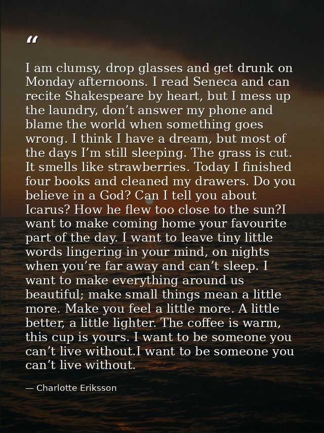 I am clumsy, drop glasses and get drunk on Monday afternoons. I read Seneca and can recite Shakespeare by heart, but I m — Charlotte Eriksson