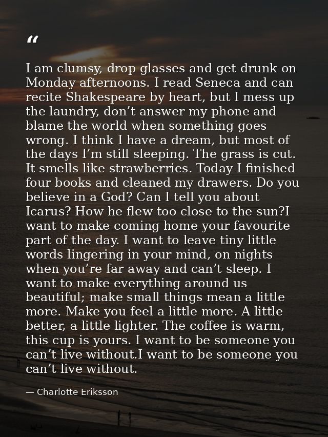 I am clumsy, drop glasses and get drunk on Monday afternoons. I read Seneca and can recite Shakespeare by heart, but I m — Charlotte Eriksson