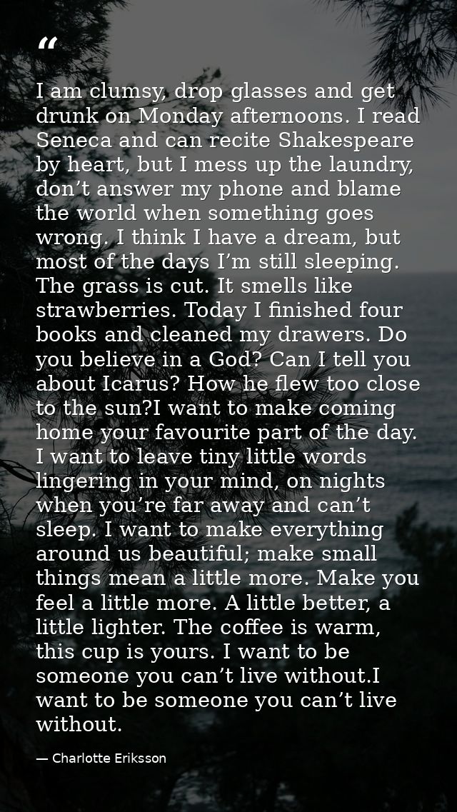 I am clumsy, drop glasses and get drunk on Monday afternoons. I read Seneca and can recite Shakespeare by heart, but I m — Charlotte Eriksson