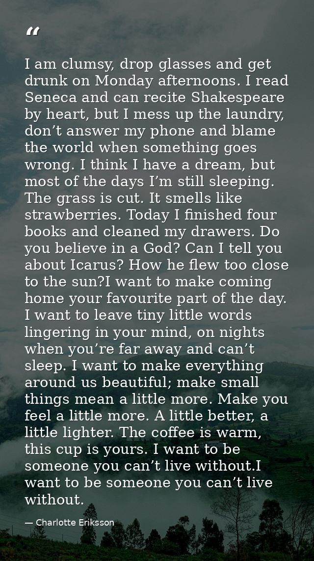 I am clumsy, drop glasses and get drunk on Monday afternoons. I read Seneca and can recite Shakespeare by heart, but I m — Charlotte Eriksson
