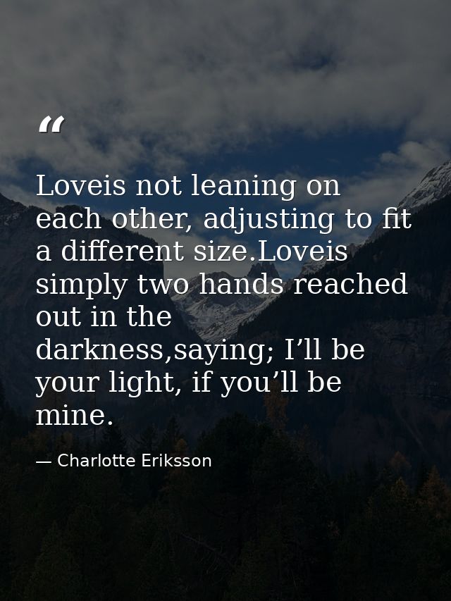 Loveis not leaning on each other, adjusting to fit a different size.Loveis simply two hands reached out in the darkness, — Charlotte Eriksson