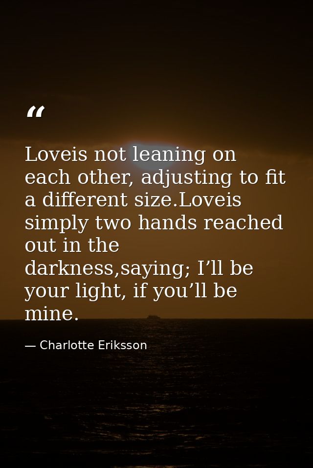 Loveis not leaning on each other, adjusting to fit a different size.Loveis simply two hands reached out in the darkness, — Charlotte Eriksson
