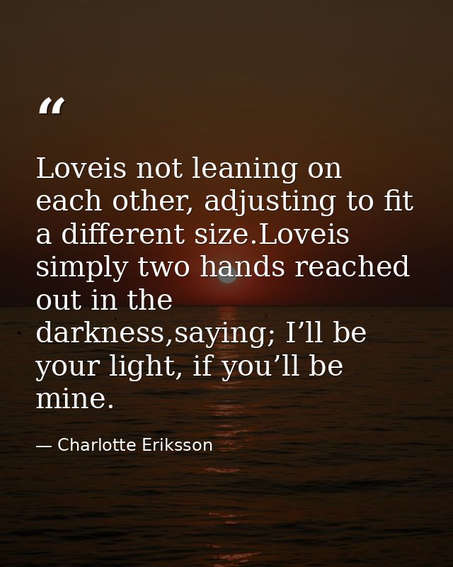Loveis not leaning on each other, adjusting to fit a different size.Loveis simply two hands reached out in the darkness, — Charlotte Eriksson