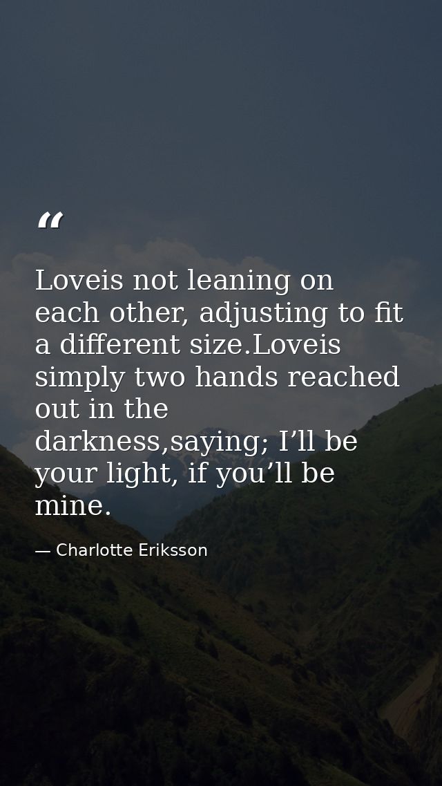 Loveis not leaning on each other, adjusting to fit a different size.Loveis simply two hands reached out in the darkness, — Charlotte Eriksson