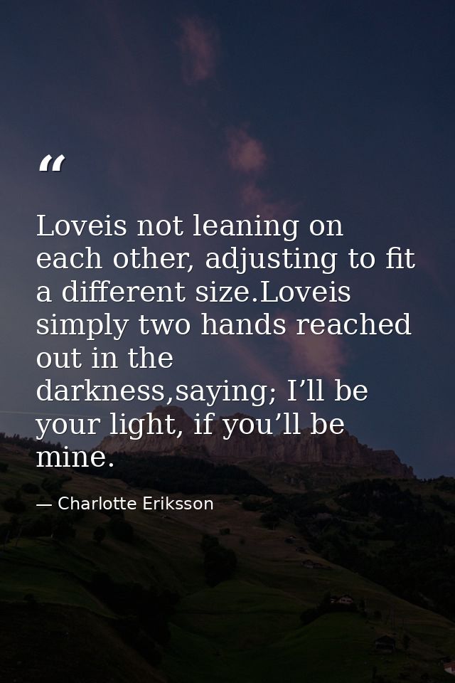 Loveis not leaning on each other, adjusting to fit a different size.Loveis simply two hands reached out in the darkness, — Charlotte Eriksson
