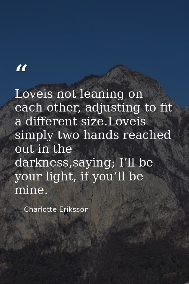 Loveis not leaning on each other, adjusting to fit a different size.Loveis simply two hands reached out in the darkness, — Charlotte Eriksson