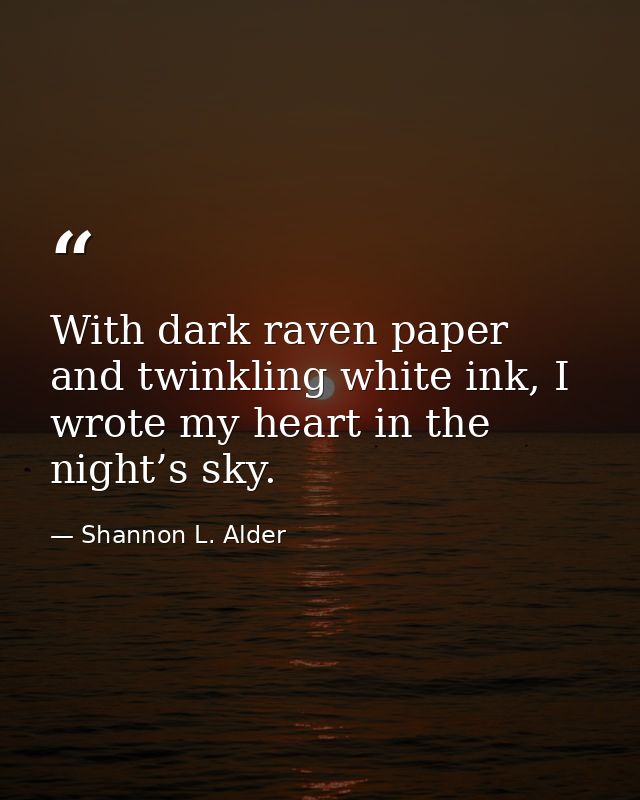 With dark raven paper and twinkling white ink, I wrote my heart in the night’s sky. — Shannon L. Alder