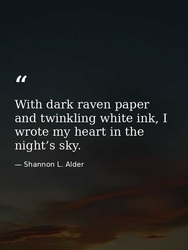 With dark raven paper and twinkling white ink, I wrote my heart in the night’s sky. — Shannon L. Alder